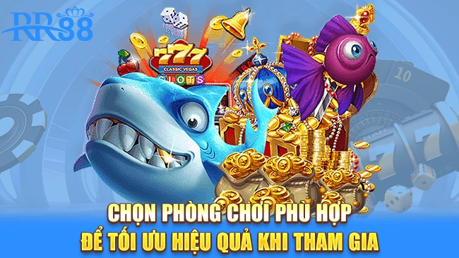 Chọn phòng chơi phù hợp để tối ưu hiệu quả khi tham gia